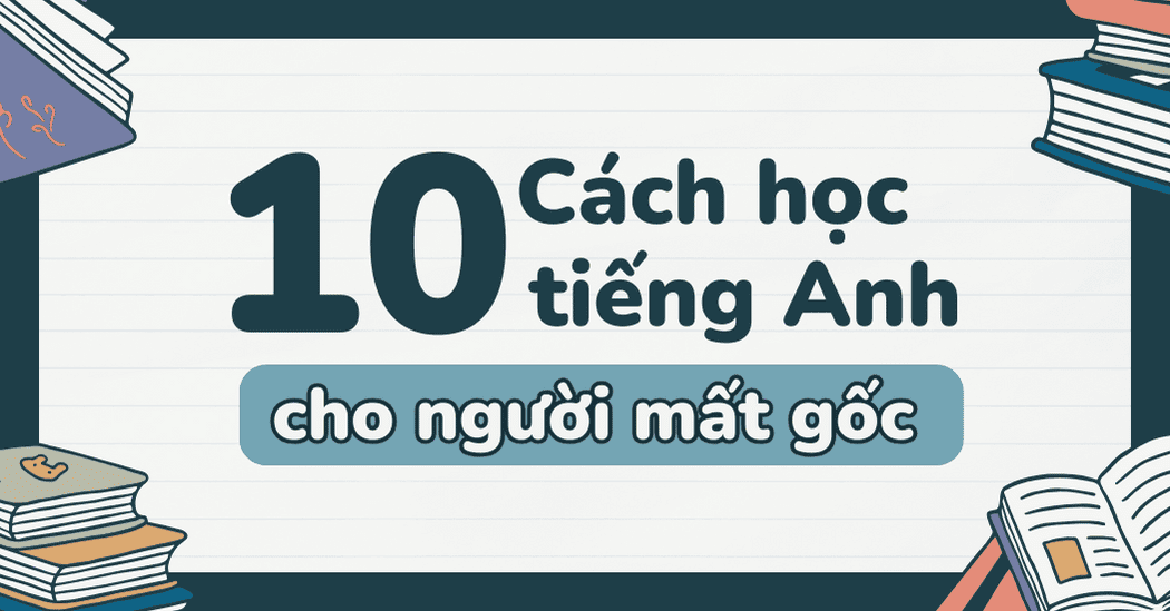 Học tiếng Anh cho người mất gốc: Bí quyết đơn giản cho bạn.