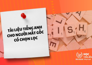 Tìm tài liệu tiếng Anh cho người mất gốc? Cách lấy lại nền tảng tiếng Anh nhanh chóng.