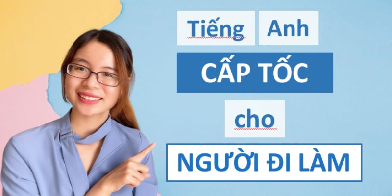 Học tiếng Anh cấp tốc cho người đi làm: Làm sao để giỏi tiếng Anh đi làm?