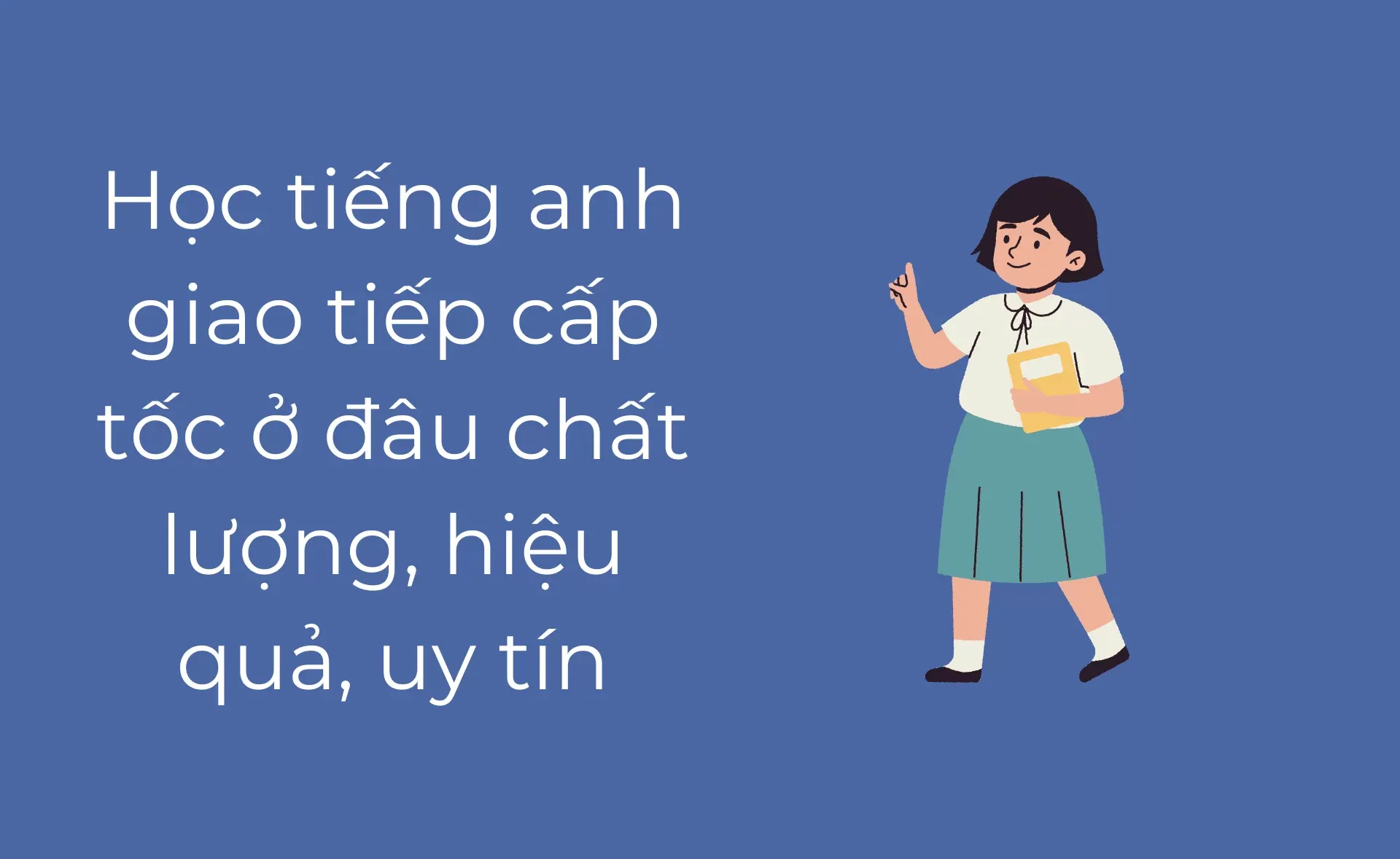 2. Học tiếng Anh giao tiếp cấp tốc ở đâu? Lớp học hiệu quả nhất!