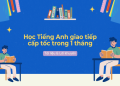 2. Học tiếng Anh giao tiếp cấp tốc ở đâu? Lớp học hiệu quả nhất!