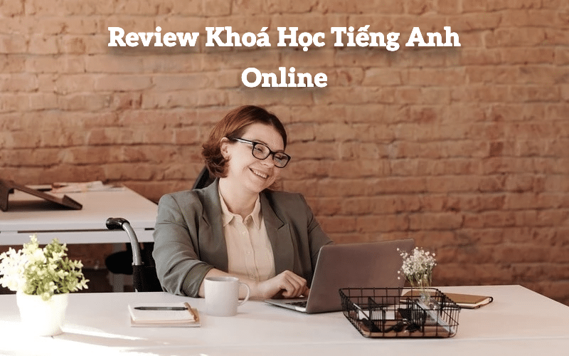 Review khóa học tiếng Anh online: Đánh giá chi tiết từ người học đã trải nghiệm.