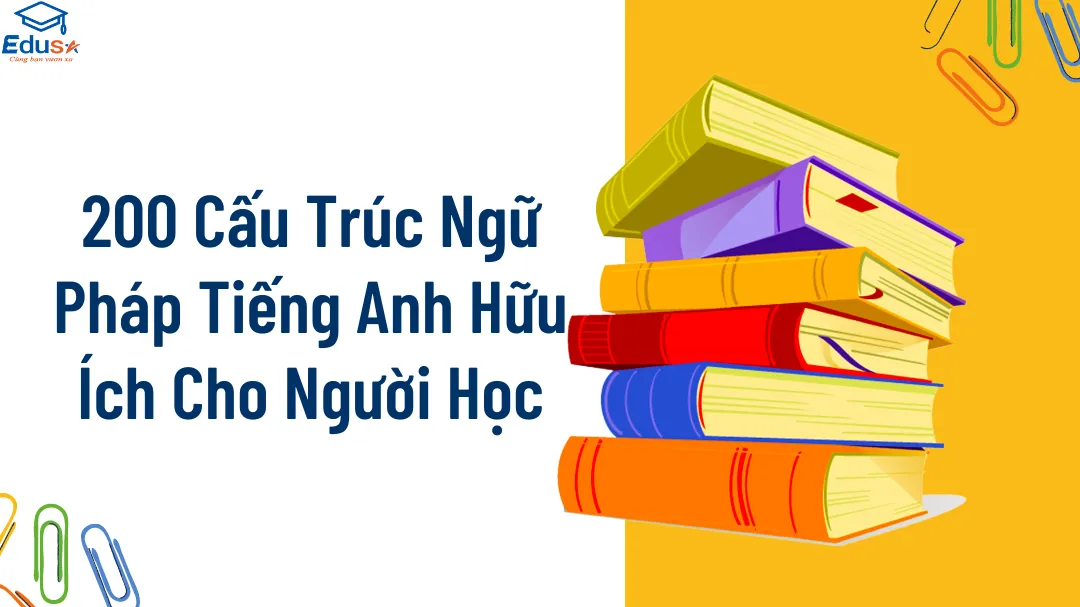 Trọn bộ 200 cấu trúc ngữ pháp tiếng Anh dễ hiểu cho người mất gốc học lại.