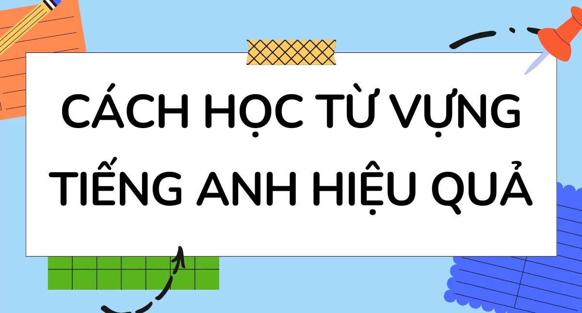 Mách bạn cách học thuộc từ vựng tiếng Anh đơn giản, áp dụng là nhớ ngay tức thì.